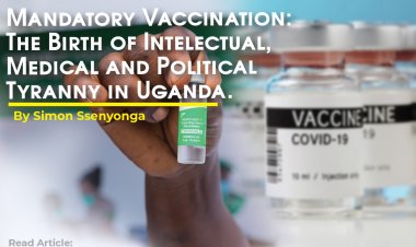 Mandatory Vaccination: The Birth of Intellectual, Medical and Political Tyranny in Uganda.